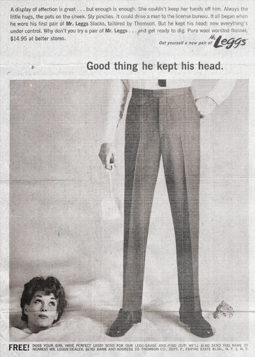 © Oddly enough, it’s an add from the 20th century. In the 60s the pants’ brand Mr. Leggs Slacks came out with this campaign in which the man, made irresistible by his new clothing, is forced to arrange his house for making his wife go crazy – out of desire, we assume. The best we can say about this add is that it is not the worst out of the whole campaign – there’s another one that portrays a woman’s head decorating a tiger skin rug.