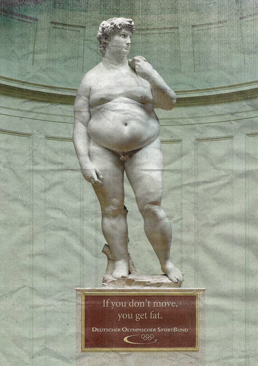 © A risky German Olympic Committee’s advert that, in 2007, took a pragmatic stand “If you don’t move, you’ll get fat.” David, who hasn’t moved since Michelangelo finished sculpting him, in 1504, got fat. The add, as well as the slogan, were controversial – one can understand why.